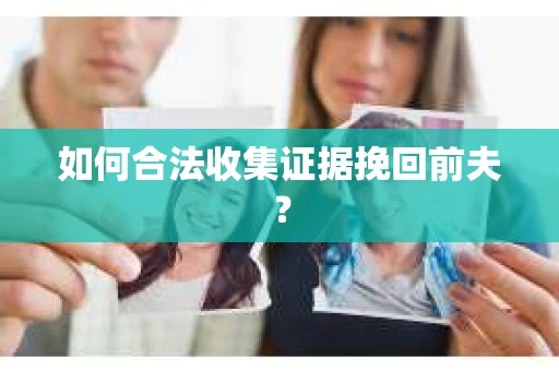 如何合法收集证据挽回前夫？
