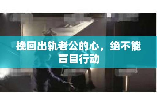 挽回出轨老公的心，绝不能盲目行动