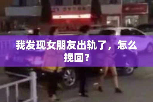 我发现女朋友出轨了，怎么挽回？