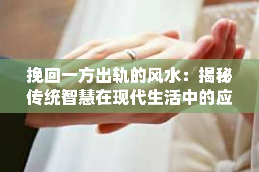 挽回一方出轨的风水：揭秘传统智慧在现代生活中的应用