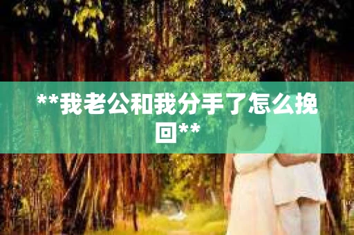 **我老公和我分手了怎么挽回**