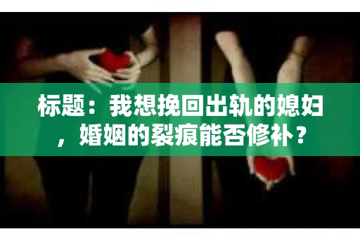 标题：我想挽回出轨的媳妇，婚姻的裂痕能否修补？