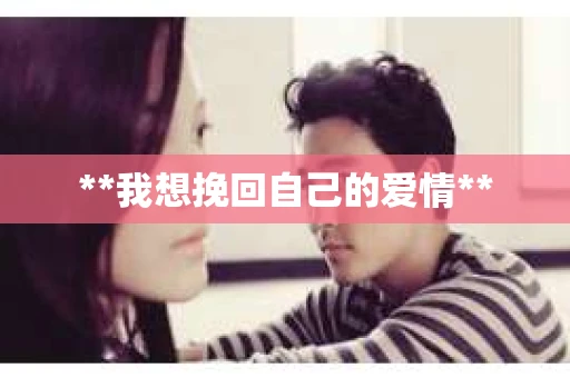 **我想挽回自己的爱情**