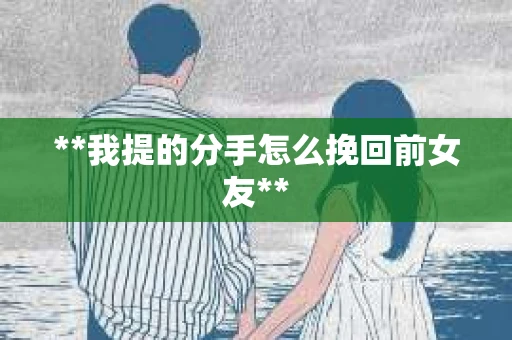 **我提的分手怎么挽回前女友**