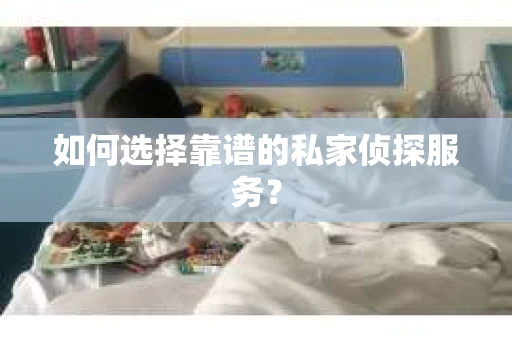 如何选择靠谱的私家侦探服务？