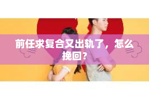 前任求复合又出轨了，怎么挽回？