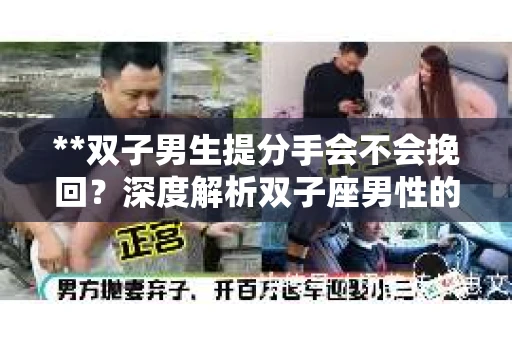 **双子男生提分手会不会挽回？深度解析双子座男性的情感决策**