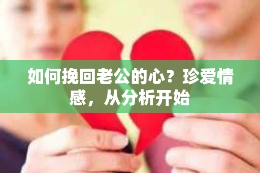 如何挽回老公的心？珍爱情感，从分析开始