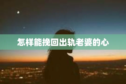 怎样能挽回出轨老婆的心