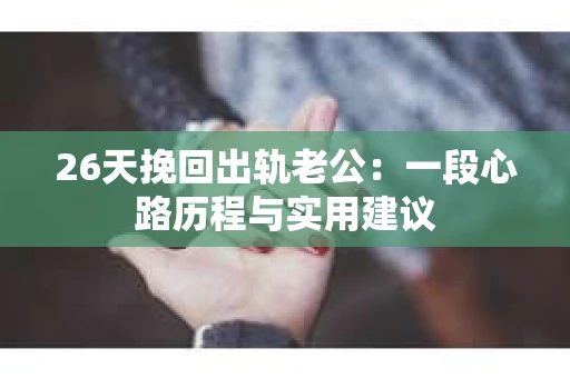 26天挽回出轨老公：一段心路历程与实用建议