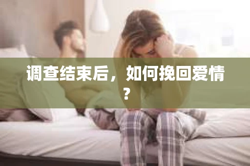 调查结束后，如何挽回爱情？