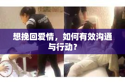 想挽回爱情，如何有效沟通与行动？