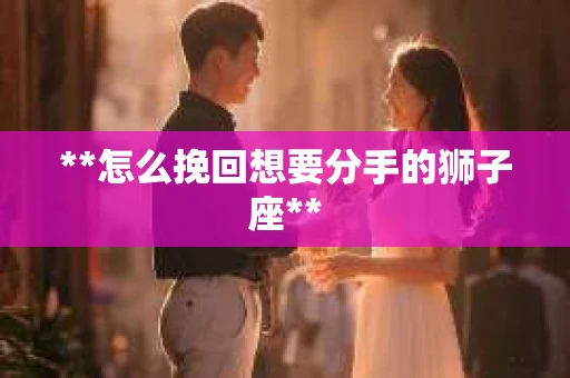 **怎么挽回想要分手的狮子座**