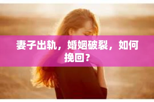 妻子出轨，婚姻破裂，如何挽回？