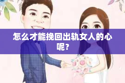 怎么才能挽回出轨女人的心呢？