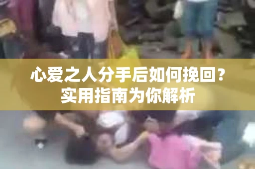 心爱之人分手后如何挽回？实用指南为你解析