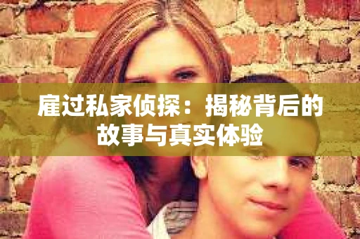 雇过私家侦探：揭秘背后的故事与真实体验