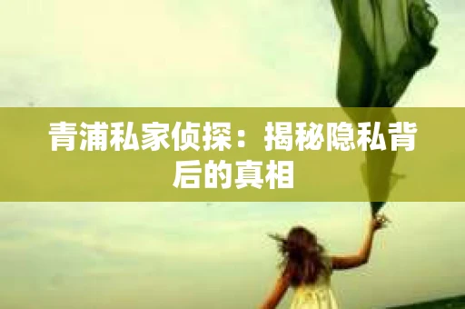 青浦私家侦探：揭秘隐私背后的真相