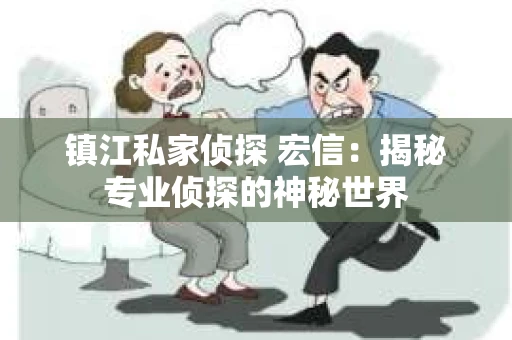 镇江私家侦探 宏信：揭秘专业侦探的神秘世界