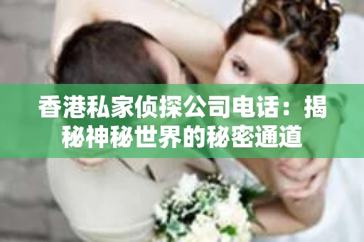 香港私家侦探公司电话：揭秘神秘世界的秘密通道