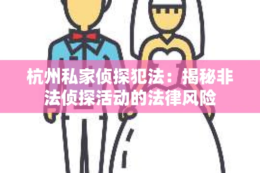 杭州私家侦探犯法：揭秘非法侦探活动的法律风险