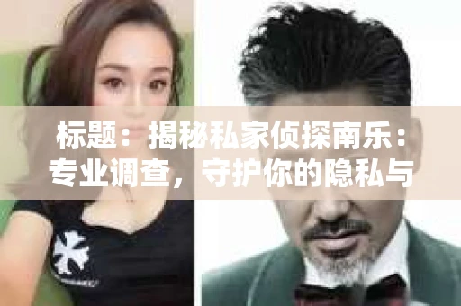 标题：揭秘私家侦探南乐：专业调查，守护你的隐私与权益