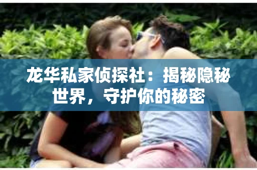 龙华私家侦探社：揭秘隐秘世界，守护你的秘密
