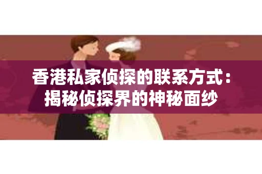 香港私家侦探的联系方式：揭秘侦探界的神秘面纱