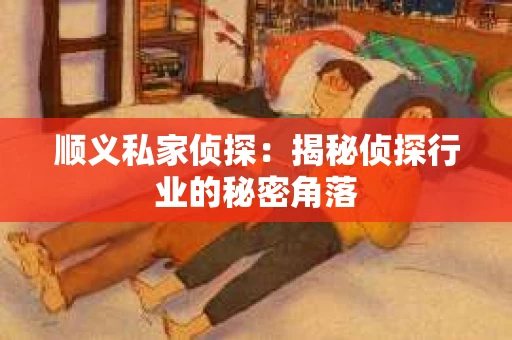 顺义私家侦探：揭秘侦探行业的秘密角落