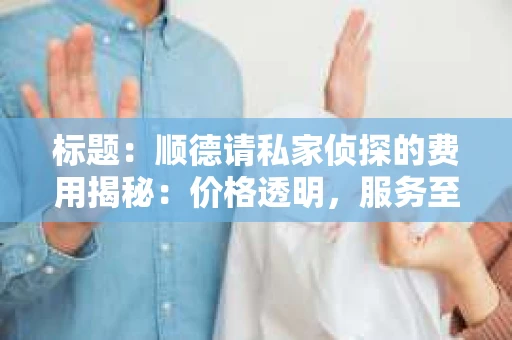 标题：顺德请私家侦探的费用揭秘：价格透明，服务至上