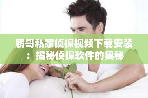 鹏哥私家侦探视频下载安装：揭秘侦探软件的奥秘