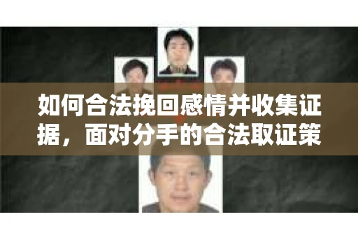 如何合法挽回感情并收集证据，面对分手的合法取证策略