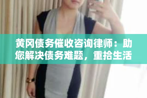黄冈债务催收咨询律师：助您解决债务难题，重拾生活信心