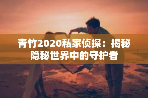 青竹2020私家侦探：揭秘隐秘世界中的守护者