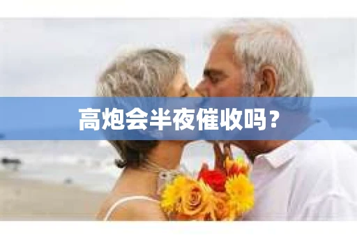 高炮会半夜催收吗？