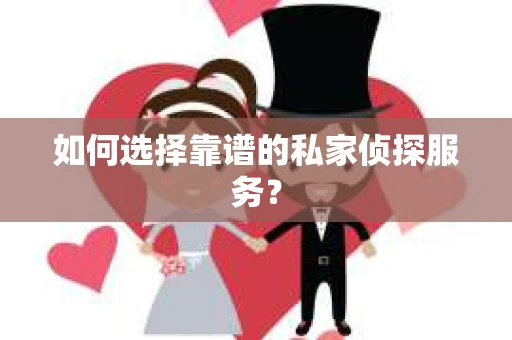 如何选择靠谱的私家侦探服务？