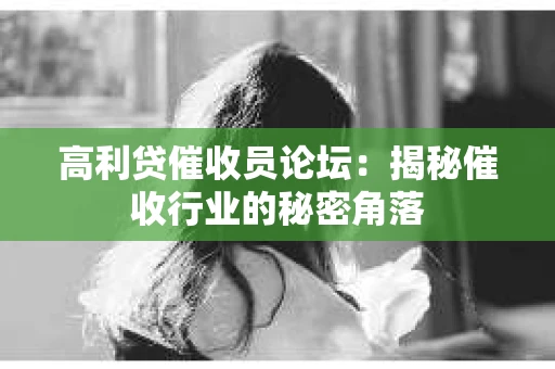 高利贷催收员论坛：揭秘催收行业的秘密角落
