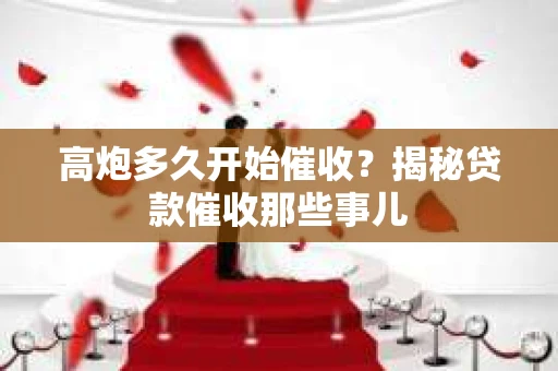 高炮多久开始催收？揭秘贷款催收那些事儿