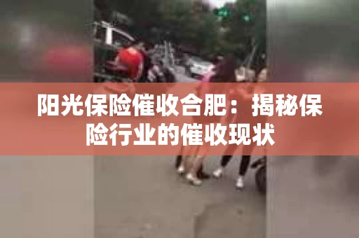 阳光保险催收合肥：揭秘保险行业的催收现状