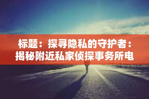 标题：探寻隐私的守护者：揭秘附近私家侦探事务所电话