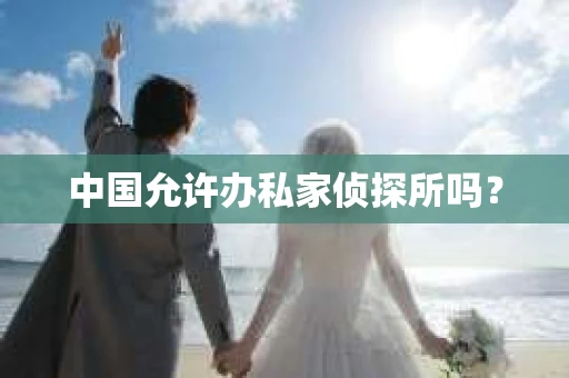 中国允许办私家侦探所吗？