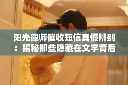 阳光律师催收短信真假辨别：揭秘那些隐藏在文字背后的秘密