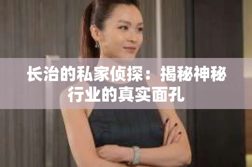 长治的私家侦探：揭秘神秘行业的真实面孔