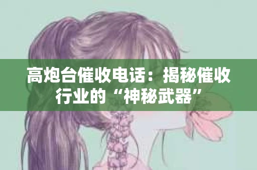 高炮台催收电话：揭秘催收行业的“神秘武器”