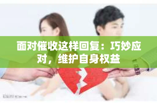 面对催收这样回复：巧妙应对，维护自身权益