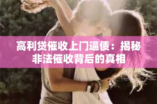 高利贷催收上门逼债：揭秘非法催收背后的真相