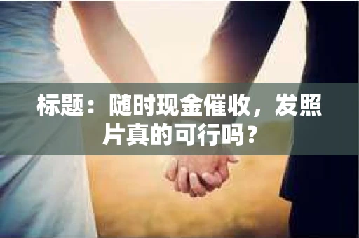 标题：随时现金催收，发照片真的可行吗？