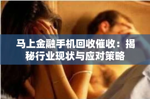 马上金融手机回收催收：揭秘行业现状与应对策略