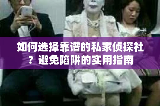 如何选择靠谱的私家侦探社？避免陷阱的实用指南