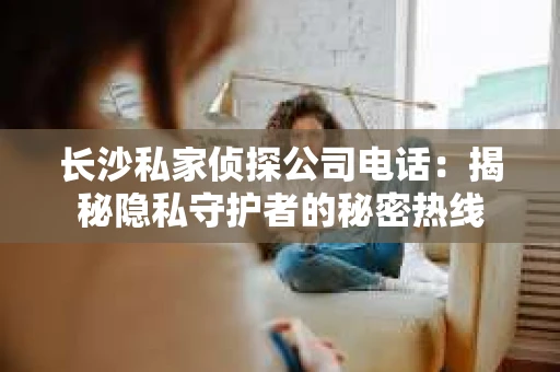 长沙私家侦探公司电话：揭秘隐私守护者的秘密热线